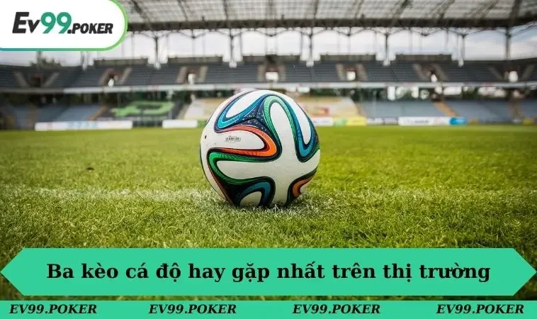 Cá Độ Bóng Đá Là Gì? EV99 Hé Lộ Bí Mật Người Chơi Cần Biết 3 Ba kèo cá độ hay gặp nhất trên thị trường