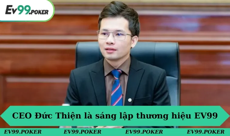 CEO Đức Thiện là người sáng lập thương hiệu giải trí đẳng cấp EV99