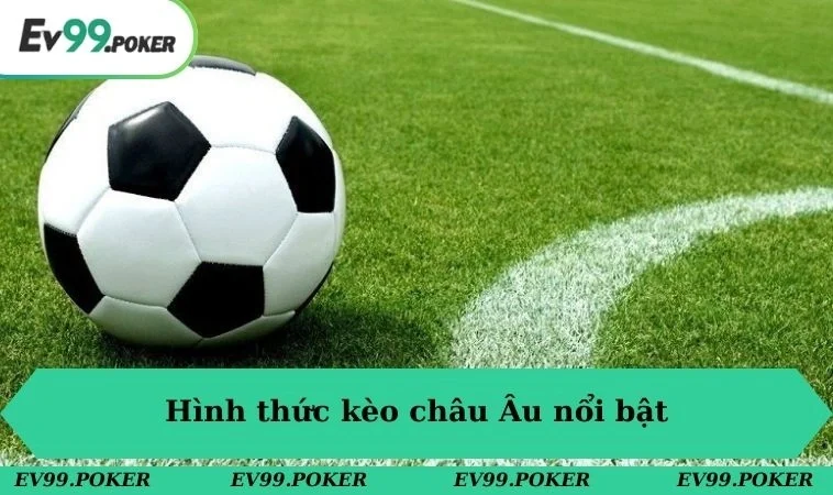 Cá Cược Đá Banh Ở EV99 - Hòa Mình Vào Không Khí Cuồng Nhiệt 2 Hình thức kèo châu Âu nổi bật